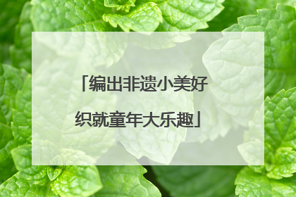 编出非遗小美好 织就童年大乐趣