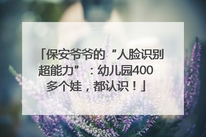保安爷爷的“人脸识别超能力”：幼儿园400多个娃，都认识！