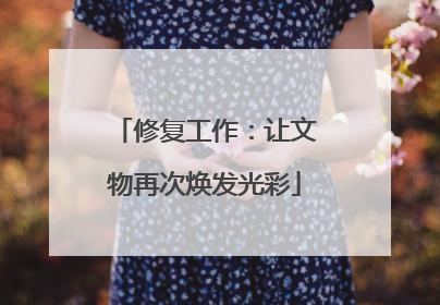 修复工作：让文物再次焕发光彩