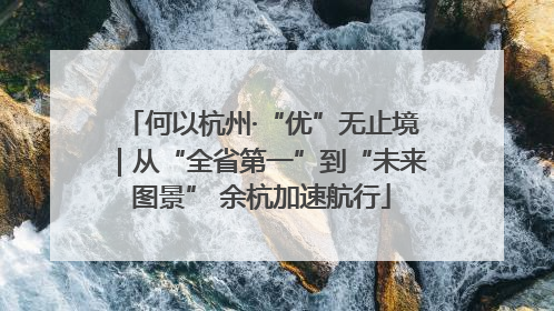 何以杭州·“优”无止境｜从“全省第一”到“未来图景” 余杭加速航行
