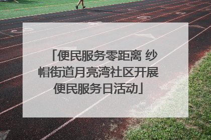 便民服务零距离 纱帽街道月亮湾社区开展便民服务日活动