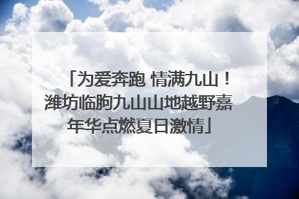 为爱奔跑 情满九山！潍坊临朐九山山地越野嘉年华点燃夏日激情