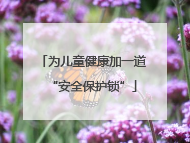 为儿童健康加一道“安全保护锁”