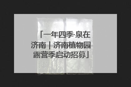 一年四季·泉在济南｜济南植物园露营季启动招募