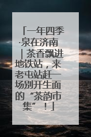 一年四季·泉在济南｜茶香飘进地铁站，来老屯站赶一场别开生面的“茶韵市集”！