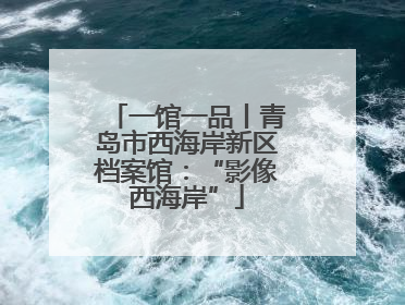 一馆一品丨青岛市西海岸新区档案馆：“影像西海岸”