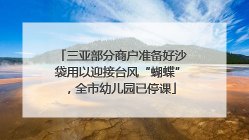 三亚部分商户准备好沙袋用以迎接台风“蝴蝶”，全市幼儿园已停课