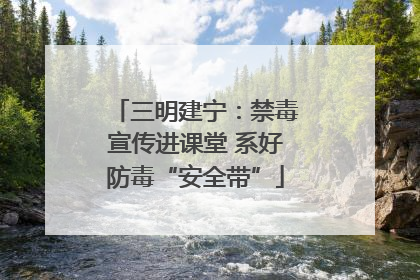 三明建宁：禁毒宣传进课堂 系好防毒“安全带”