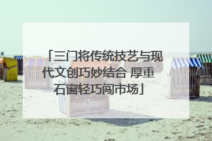 三门将传统技艺与现代文创巧妙结合 厚重石窗轻巧闯市场