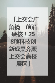 上交会广角镜｜前沿硬核！258项科技创新成果齐聚上交会高校展区