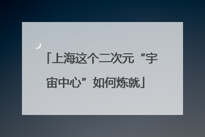 上海这个二次元“宇宙中心”如何炼就