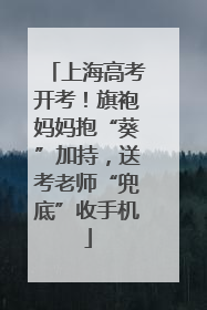 上海高考开考！旗袍妈妈抱“葵”加持，送考老师“兜底”收手机