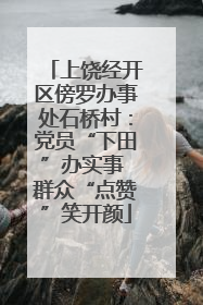 上饶经开区傍罗办事处石桥村：党员“下田”办实事 群众“点赞”笑开颜