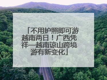不用护照即可游越南两日！广西凭祥—越南谅山跨境游有新变化