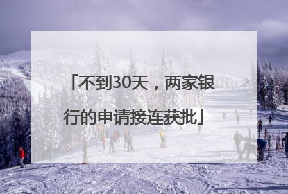 不到30天，两家银行的申请接连获批