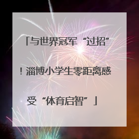 与世界冠军“过招”！淄博小学生零距离感受“体育启智”