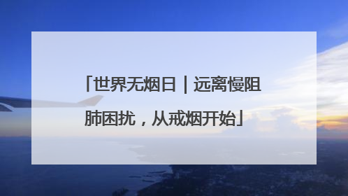 世界无烟日｜远离慢阻肺困扰，从戒烟开始