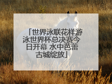 世界泳联花样游泳世界杯总决赛今日开幕 水中芭蕾古城绽放