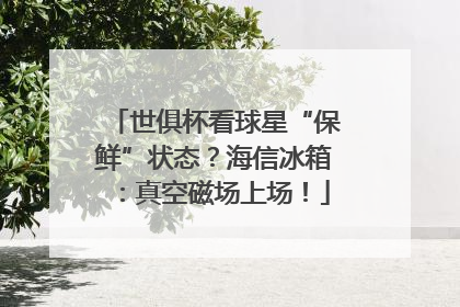 世俱杯看球星“保鲜”状态？海信冰箱：真空磁场上场！