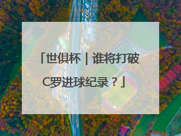 世俱杯｜谁将打破C罗进球纪录？