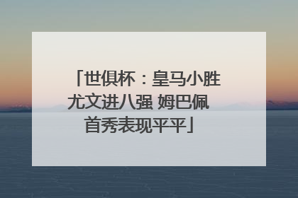 世俱杯：皇马小胜尤文进八强 姆巴佩首秀表现平平