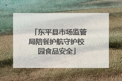 东平县市场监管局陪餐护航守护校园食品安全