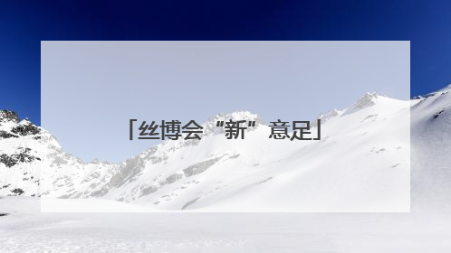 丝博会“新”意足