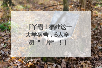 丫霸！福建这一大学宿舍，6人全员“上岸”！