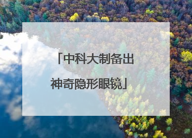 中科大制备出神奇隐形眼镜
