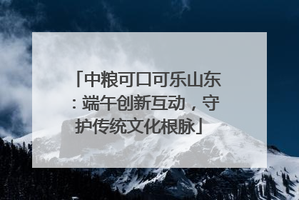 中粮可口可乐山东：端午创新互动，守护传统文化根脉