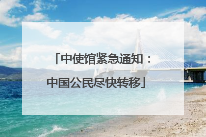 中使馆紧急通知：中国公民尽快转移