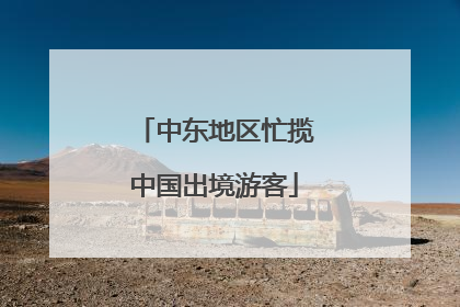 中东地区忙揽中国出境游客