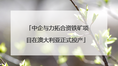 中企与力拓合资铁矿项目在澳大利亚正式投产