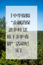 中华保险“金融消保进乡村 送检下乡护春耕”活动纪实