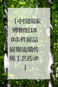 中国国家博物馆180余件展品展现琉璃传统工艺传承