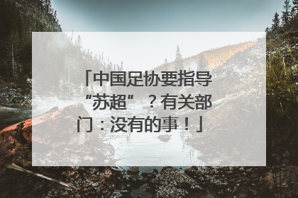 中国足协要指导“苏超”？有关部门：没有的事！