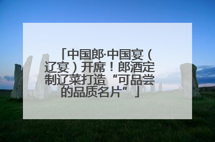中国郎·中国宴（辽宴）开席！郎酒定制辽菜打造“可品尝的品质名片”