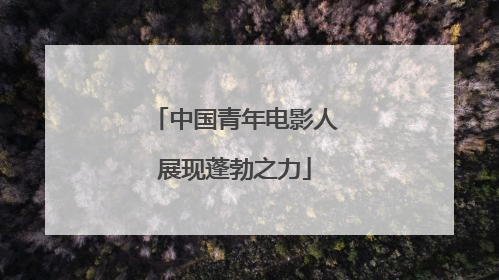中国青年电影人展现蓬勃之力