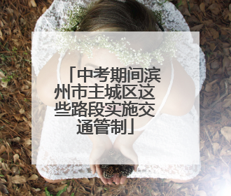 中考期间滨州市主城区这些路段实施交通管制