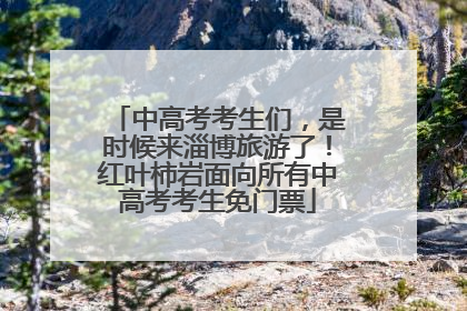 中高考考生们，是时候来淄博旅游了！红叶柿岩面向所有中高考考生免门票