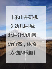 乐山井研机关幼儿园·城北园让幼儿亲近自然，体验劳动的乐趣