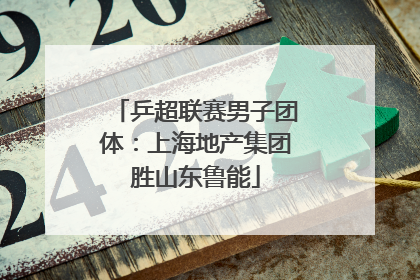 乒超联赛男子团体：上海地产集团胜山东鲁能