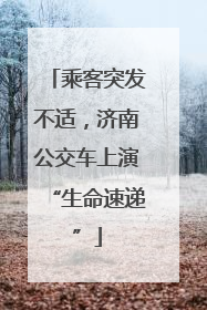 乘客突发不适，济南公交车上演“生命速递”