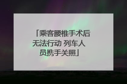 乘客腰椎手术后无法行动 列车人员携手关照