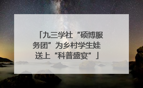 九三学社“硕博服务团”为乡村学生娃送上“科普盛宴”