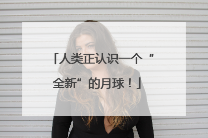 人类正认识一个“全新”的月球！