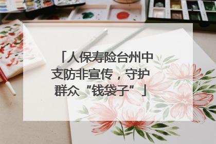 人保寿险台州中支防非宣传，守护群众“钱袋子”