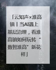 云知声×淮高镇丨当AI遇上基层治理，看淮高镇如何玩转“数智淮高”新花样