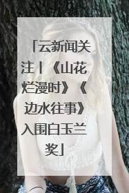 云新闻关注丨《山花烂漫时》《边水往事》入围白玉兰奖