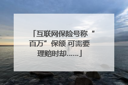 互联网保险号称“百万”保额 可需要理赔时却……